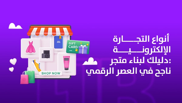 أنواع التجارة الإلكترونية: دليلك لبناء متجر ناجح في العصر الرقمي