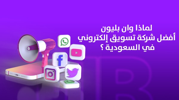 لماذا وان بليون أفضل شركة تسويق إلكتروني في السعودية؟ 1 لماذا وان بليون أفضل شركة تسويق إلكتروني في السعودية؟