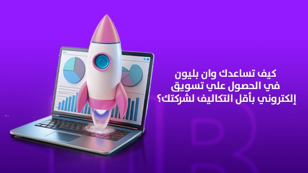 كيف تساعدك وان بليون في الحصول على تسويق إلكتروني بأقل التكاليف لشركتك؟