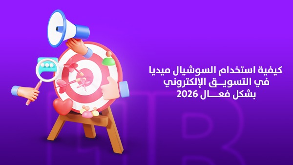 كيفية استخدام السوشيال ميديا في التسويق الإلكتروني بشكل فعال 2026