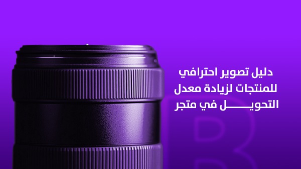 دليل تصوير احترافي للمنتجات لزيادة معدل التحويل في متجرك