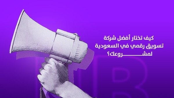 كيف تختار أفضل شركة تسويق رقمي في السعودية لمشروعك؟