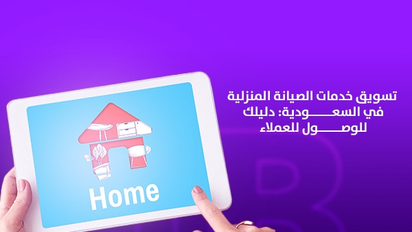 تسويق خدمات الصيانة المنزلية في السعودية: دليلك للوصول إلى العملاء
