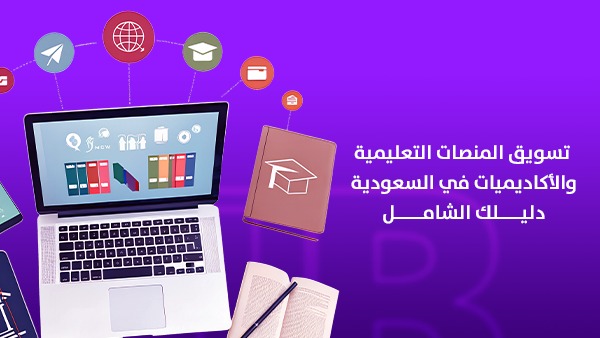 تسويق المنصات التعليمية والأكاديميات في السعودية: دليلك الشامل