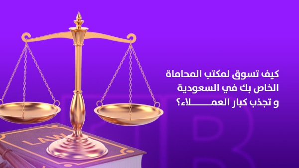 كيفية تسويق مكتب المحاماة في السعودية وجذب كبار العملاء؟