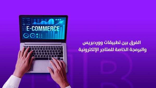 الفرق بين ووردبريس والبرمجة الخاصة للمتاجر الإلكترونية: أيهما يناسب مشروعك؟