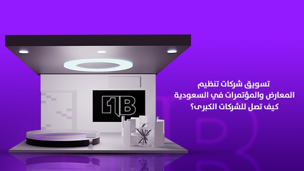 تسويق شركات تنظيم المعارض والمؤتمرات في السعودية: كيف تصل للشركات الكبرى؟